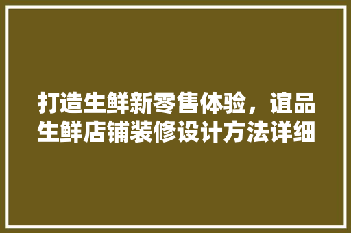 打造生鲜新零售体验，谊品生鲜店铺装修设计方法详细