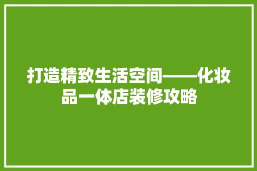 打造精致生活空间——化妆品一体店装修攻略