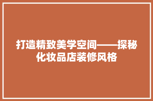 打造精致美学空间——探秘化妆品店装修风格