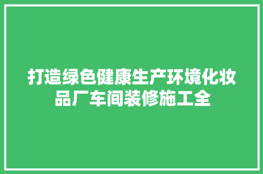 打造绿色健康生产环境化妆品厂车间装修施工全