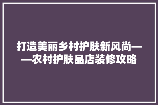 打造美丽乡村护肤新风尚——农村护肤品店装修攻略