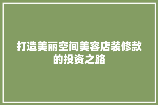 打造美丽空间美容店装修款的投资之路 新型材料