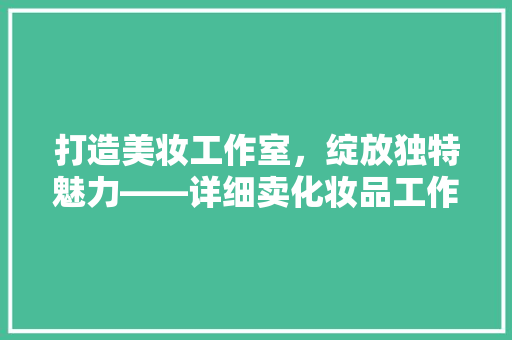 打造美妆工作室，绽放独特魅力——详细卖化妆品工作室装修艺术