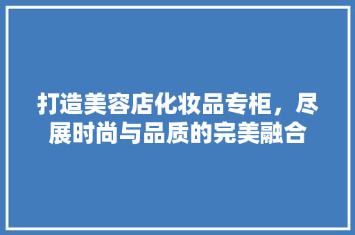 打造美容店化妆品专柜，尽展时尚与品质的完美融合