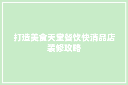 打造美食天堂餐饮快消品店装修攻略