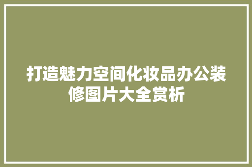 打造魅力空间化妆品办公装修图片大全赏析
