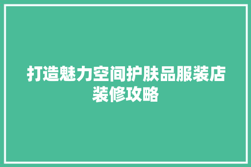 打造魅力空间护肤品服装店装修攻略