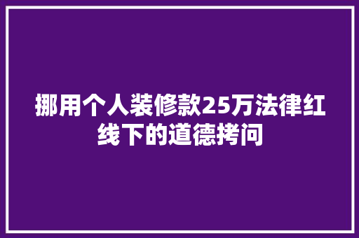 挪用个人装修款25万法律红线下的道德拷问