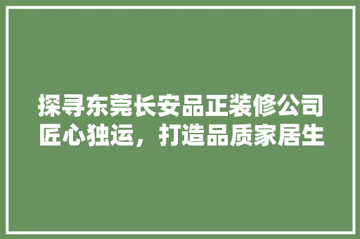 探寻东莞长安品正装修公司匠心独运，打造品质家居生活