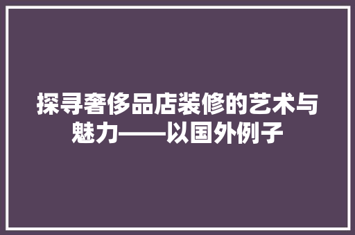 探寻奢侈品店装修的艺术与魅力——以国外例子