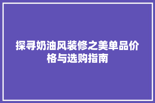 探寻奶油风装修之美单品价格与选购指南