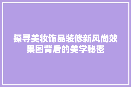 探寻美妆饰品装修新风尚效果图背后的美学秘密