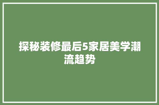 探秘装修最后5家居美学潮流趋势