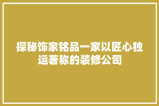 探秘饰家铭品一家以匠心独运著称的装修公司