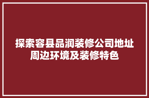 探索容县品润装修公司地址周边环境及装修特色