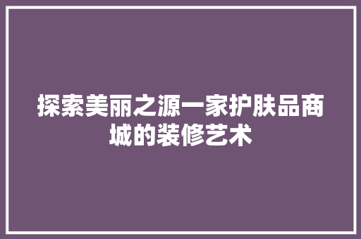 探索美丽之源一家护肤品商城的装修艺术