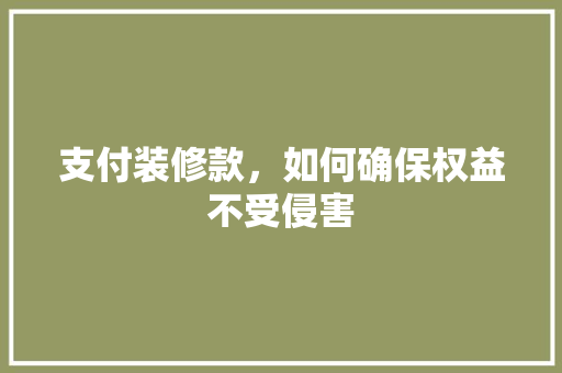 支付装修款，如何确保权益不受侵害