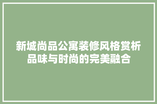 新城尚品公寓装修风格赏析品味与时尚的完美融合