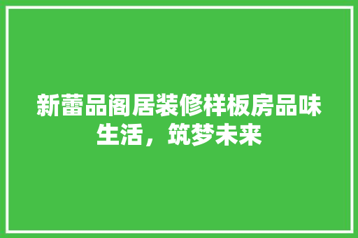 新蕾品阁居装修样板房品味生活，筑梦未来