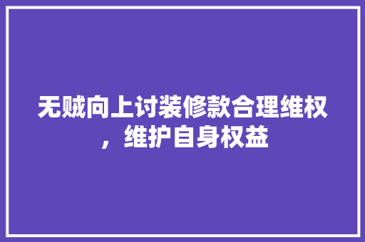 无贼向上讨装修款合理维权，维护自身权益