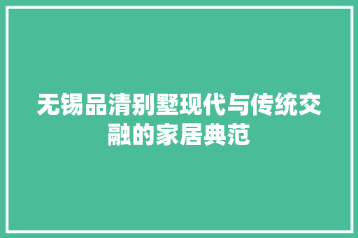 无锡品清别墅现代与传统交融的家居典范