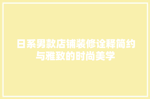 日系男款店铺装修诠释简约与雅致的时尚美学