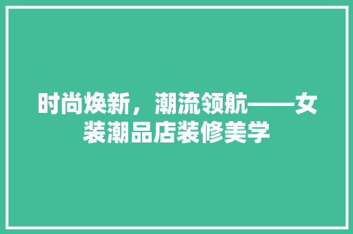 时尚焕新，潮流领航——女装潮品店装修美学