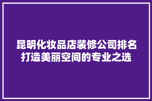 昆明化妆品店装修公司排名打造美丽空间的专业之选
