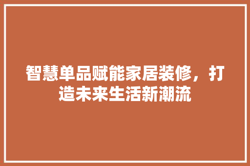 智慧单品赋能家居装修，打造未来生活新潮流