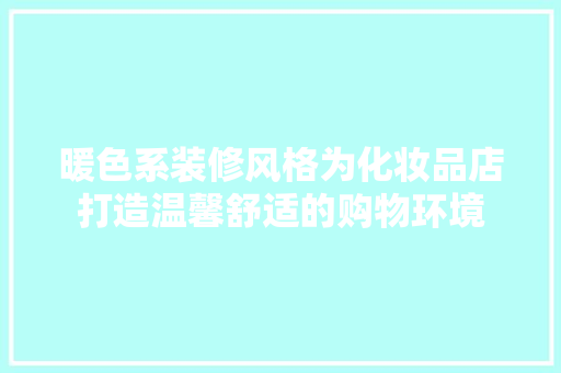 暖色系装修风格为化妆品店打造温馨舒适的购物环境