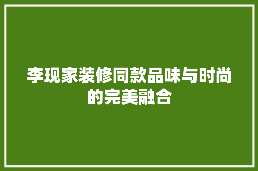 李现家装修同款品味与时尚的完美融合 住宅建筑设计
