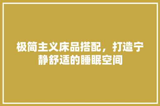 极简主义床品搭配，打造宁静舒适的睡眠空间
