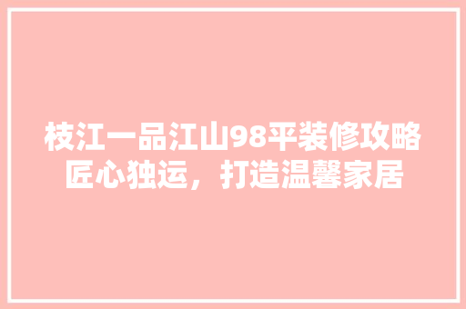 枝江一品江山98平装修攻略匠心独运，打造温馨家居