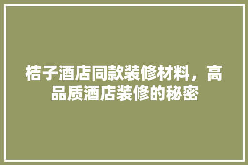 桔子酒店同款装修材料，高品质酒店装修的秘密