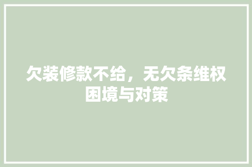 欠装修款不给，无欠条维权困境与对策