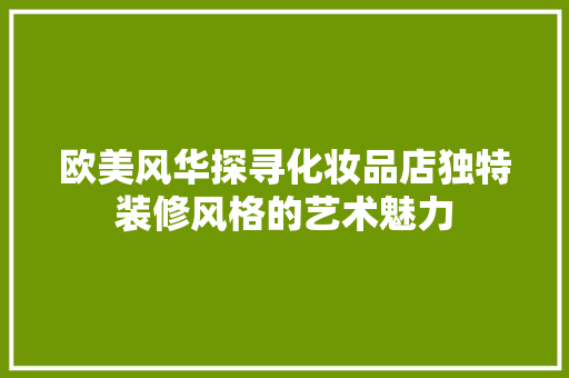欧美风华探寻化妆品店独特装修风格的艺术魅力
