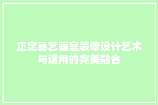 正定品艺画室装修设计艺术与适用的完美融合