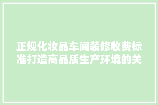 正规化妆品车间装修收费标准打造高品质生产环境的关键