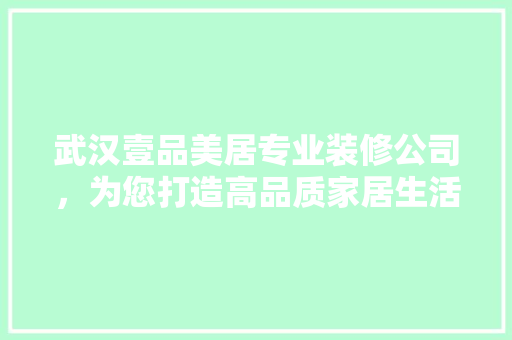 武汉壹品美居专业装修公司，为您打造高品质家居生活