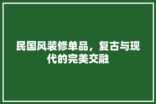 民国风装修单品，复古与现代的完美交融