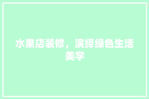 水果店装修，演绎绿色生活美学