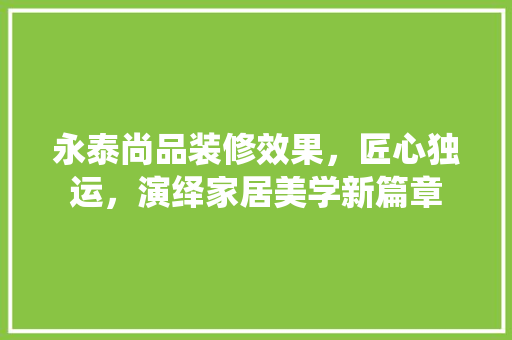 永泰尚品装修效果，匠心独运，演绎家居美学新篇章