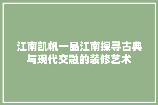 江南凯帆一品江南探寻古典与现代交融的装修艺术