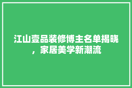 江山壹品装修博主名单揭晓，家居美学新潮流