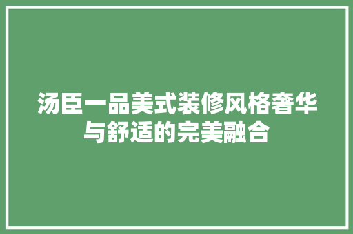 汤臣一品美式装修风格奢华与舒适的完美融合