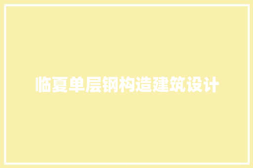 临夏单层钢构造建筑设计