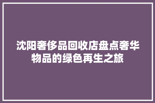 沈阳奢侈品回收店盘点奢华物品的绿色再生之旅