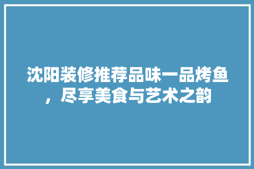 沈阳装修推荐品味一品烤鱼，尽享美食与艺术之韵