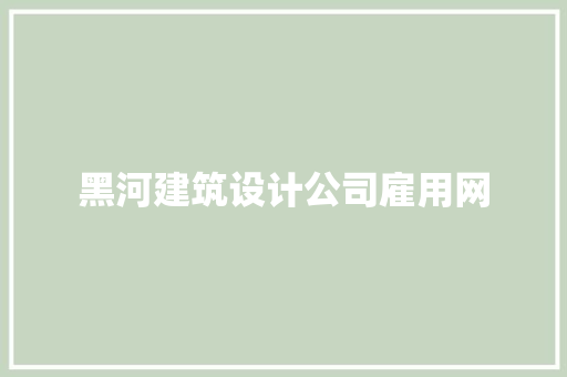 黑河建筑设计公司雇用网