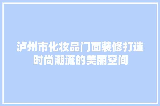 泸州市化妆品门面装修打造时尚潮流的美丽空间